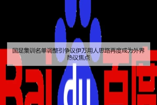 国足集训名单调整引争议伊万用人思路再度成为外界热议焦点