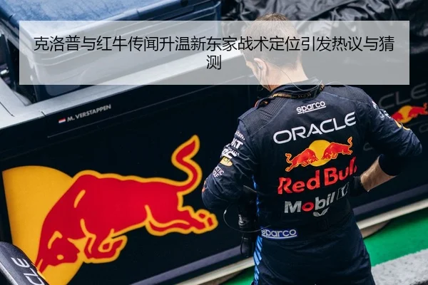 克洛普与红牛传闻升温新东家战术定位引发热议与猜测